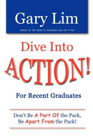 Könyv Dive Into ACTION! for Recent Graduates - Don't Be A Part of the Pack, Be Apart From the Pack! Gary Lim