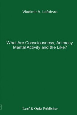 Carte What Are Consciousness, Animacy, Mental Activity and the Like? Vladimir Lefebvre