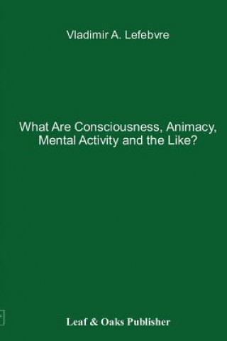 Könyv What Are Consciousness, Animacy, Mental Activity and the Like? Vladimir Lefebvre