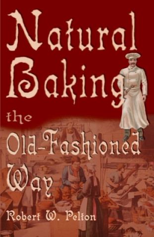 Kniha Natural Baking the Old-Fashioned Way Robert W Pelton