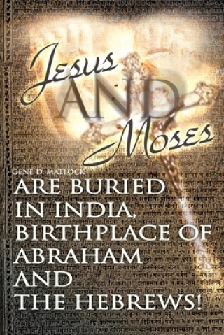 Carte Jesus and Moses Are Buried in India, Birthplace of Abraham and the Hebrews! Gene D Matlock