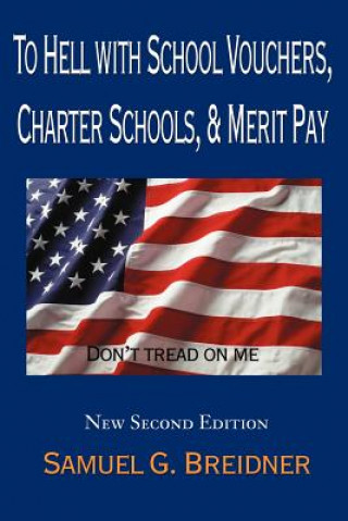 Libro To Hell with School Vouchers, Charter Schools & Merit Pay Samuel G Breidner