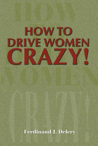 Carte How to Drive Women Crazy! Ferdinand J Delery