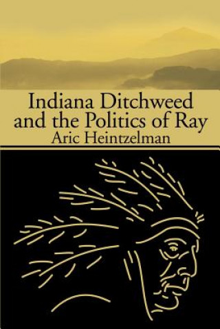 Książka Indiana Ditchweed and the Politics of Ray Aric Heintzelman