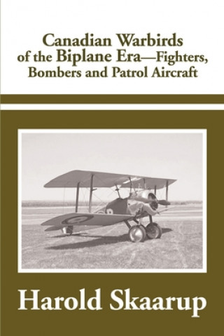 Carte Canadian Warbirds of the Biplane Era Fighters, Bombers and Patrol Aircraft Harold A Skaarup