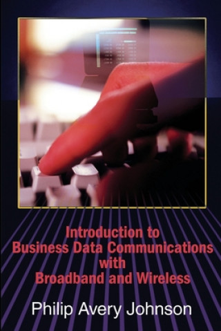 Carte Introduction to Business Data Communications with Broadband and Wireless Philip Avery Johnson