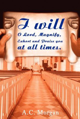 Kniha I Will O Lord, Magnify, Exhort and Praise You at All Times A C Morgan