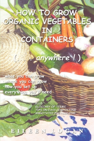 Kniha How to Grow Organic Vegetables in Containers ( Anywhere!) Eileen M Logan