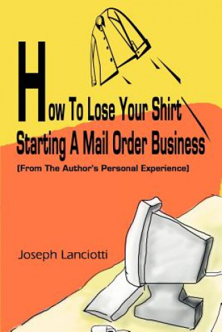 Carte How to Lose Your Shirt Starting a Mail Order Business Joseph Lanciotti