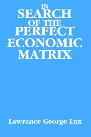 Книга In Search of the Perfect Economic Matrix Lawrance George Lux