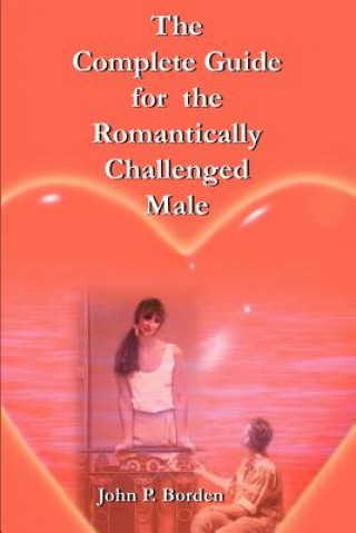 Kniha Complete Guide for the Romantically Challenged Male John P Borden