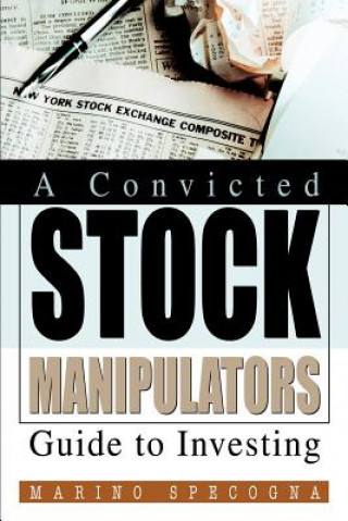 Kniha Convicted Stock Manipulators Guide to Investing Marino Specogna