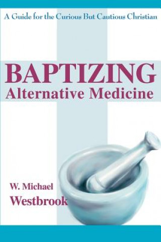 Könyv Baptizing Alternative Medicine W Michael Westbrook