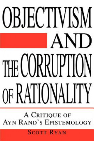 Kniha Objectivism and the Corruption of Rationality Scott Ryan