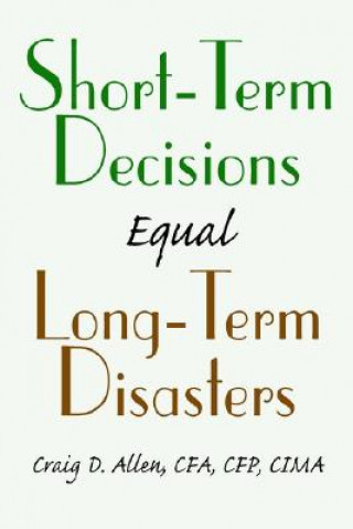 Kniha Short-Term Decisions Equal Long-Term Disasters Craig D Allen