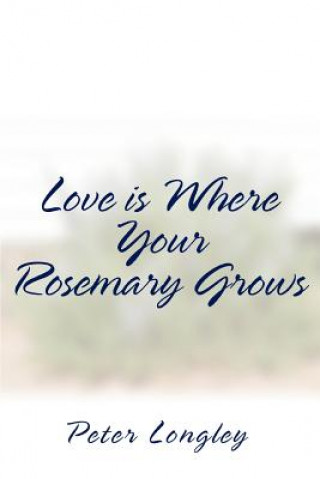 Könyv Love is Where Your Rosemary Grows Peter Longley