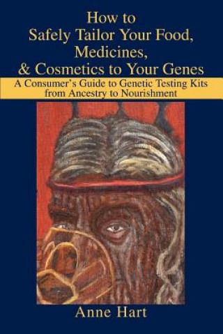 Kniha How to Safely Tailor Your Food, Medicines, & Cosmetics to Your Genes Anne Hart