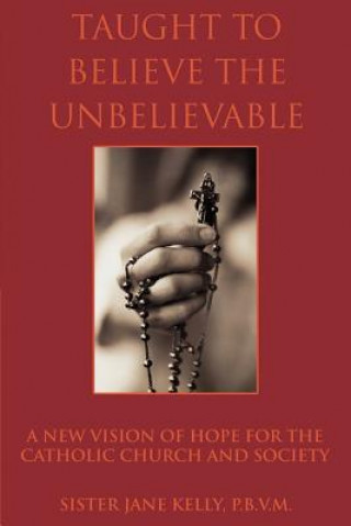 Книга Taught to Believe the Unbelievable Sister Jane Kelly P B V M