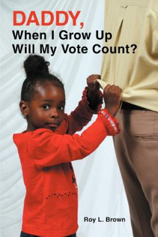 Kniha Daddy, When I Grow Up Will My Vote Count? Roy Lee Brown