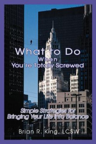 Carte What to Do When You're Totally Screwed Brian R King Lcsw