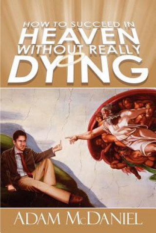 Book How to Succeed in Heaven Without Really Dying Adam D McDaniel