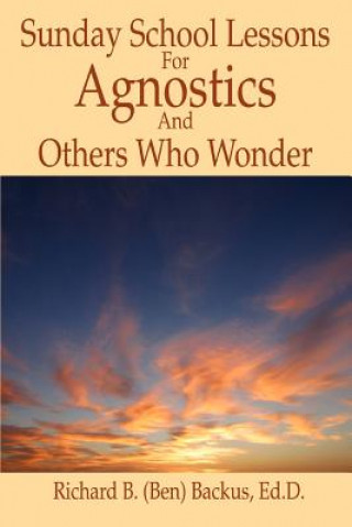 Kniha Sunday School Lessons for Agnostics and Others Who Wonder Richard B Backus