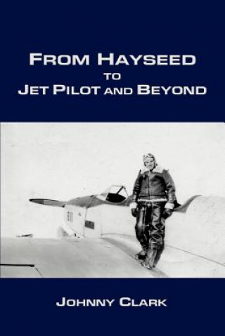 Книга From Hayseed to Jet Pilot and Beyond Johnny Clark