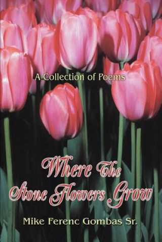 Book Where The Stone Flowers Grow Mike Ferenc Gombas Sr