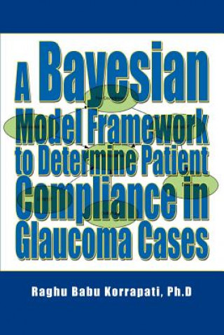 Kniha Bayesian Model Framework to Determine Patient Compliance in Glaucoma Cases Raghu B Korrapati