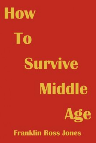 Книга How To Survive Middle Age Franklin Ross Jones