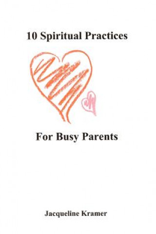 Kniha 10 Spiritual Practices For Busy Parents Jacqueline Kramer