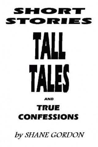 Carte Short Stories, Tall Tales And True Confessions Shane Gordon