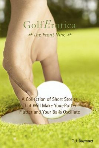 Knjiga Golferotica--The Front Nine T J Bayronet