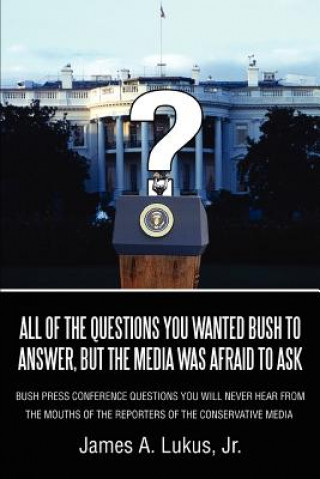 Kniha All of the Questions You Wanted Bush to Answer, But the Media Was Afraid to Ask Jr James a Lukus