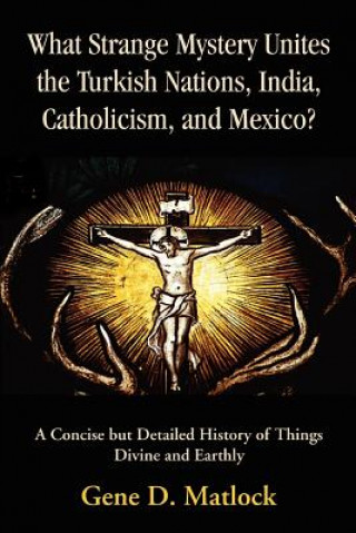 Książka What Strange Mystery Unites the Turkish Nations, India, Catholicism, and Mexico? Gene D Matlock