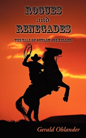 Carte Rogues and Renegades - The Tale of Outlaw Joe Keller Gerald Ohlander