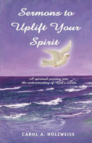 Carte Sermons To Uplift Your Spirit Carol A Holzweiss