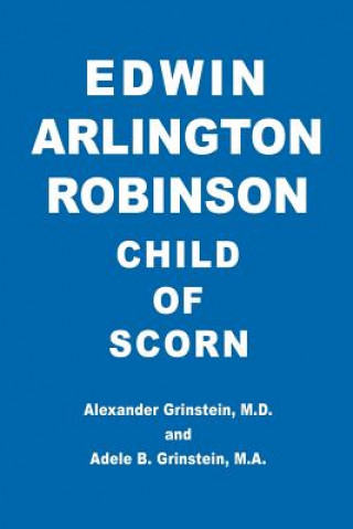 Knjiga Edwin Arlington Robinson Child of Scorn M D Alexander Grinstein