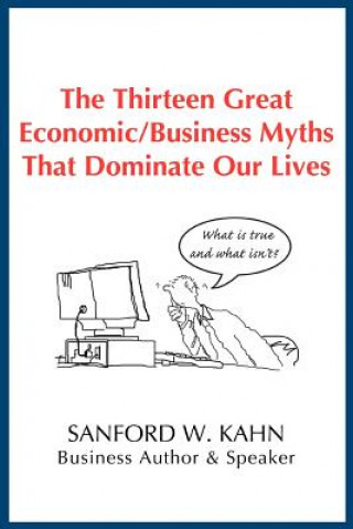 Kniha Thirteen Great Economic/Business Myths That Dominate Our Lives Sanford W Kahn