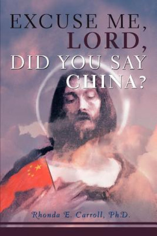 Carte Excuse Me, Lord, Did You Say China? Ph D Rhonda E Carroll