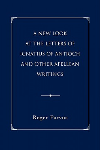 Kniha New Look at the Letters of Ignatius of Antioch and other Apellean Writings Roger Parvus