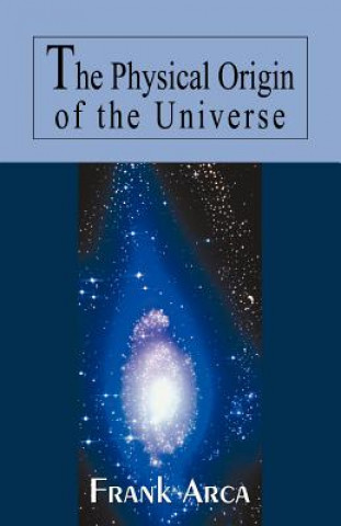 Kniha Physical Origin of the Universe Frank Arca