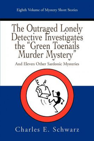 Kniha Outraged Lonely Detective Investigates the Green Toenails Murder Mystery Charles E Schwarz