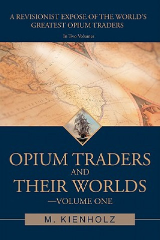 Könyv Opium Traders and Their Worlds-Volume One M Kienholz