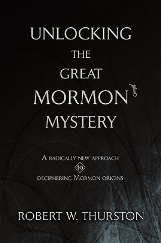 Könyv Unlocking the Great Mormon Mystery Robert Thurston