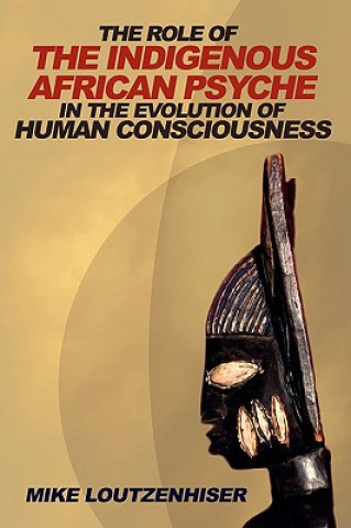 Könyv Role of the Indigenous African Psyche in the Evolution of Human Consciousness Mike Loutzenhiser