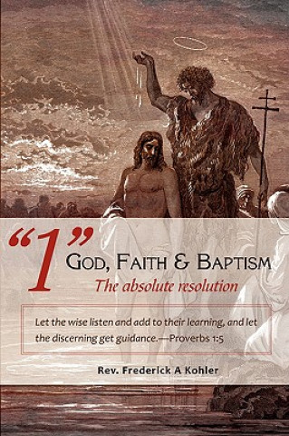 Carte 1 God, Faith & Baptism-The absolute resolution Rev Frederick a Kohler