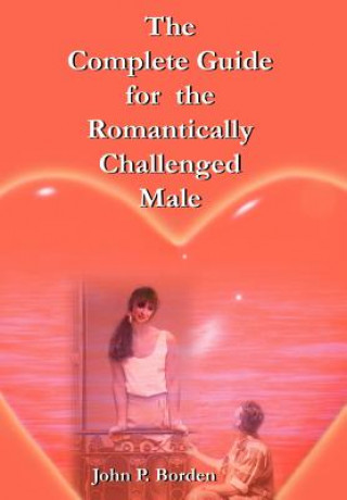 Könyv Complete Guide for the Romantically Challenged Male John P Borden