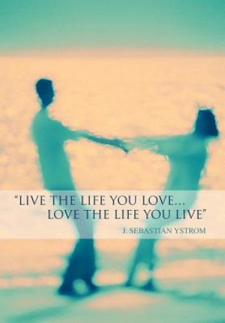 Könyv Live the Life you love...Love the Life You Live J Sebastian Ystrom