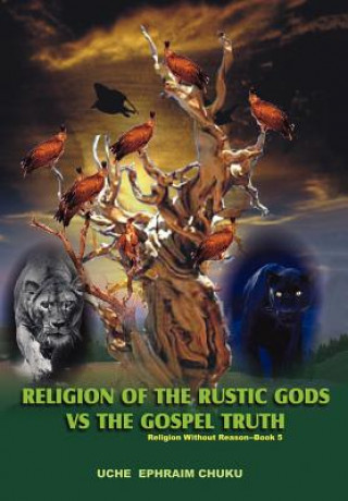 Kniha Religion of the Rustic Gods vs. the Gospel Truth Uche Ephraim Chuku